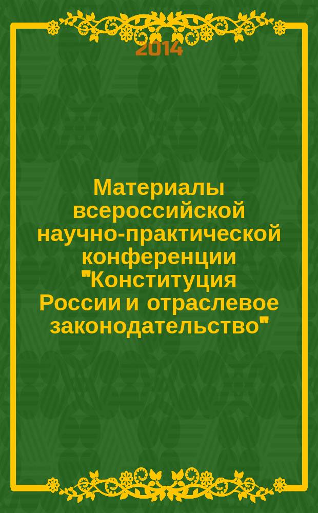 Материалы всероссийской научно-практической конференции "Конституция России и отраслевое законодательство", посвященной 20-летию Конституции Российской Федерации