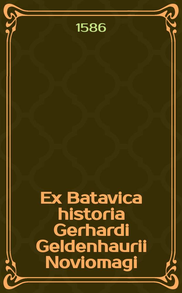 Ex Batavica historia Gerhardi Geldenhaurii Noviomagi // Batavia, sive De antiquo veroque eius insulae quam Rhenus in Hollandia facit situ, descriptione & laudibus; adversus Gerardum Noviomagum, libri duo;