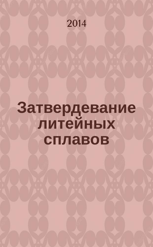 Затвердевание литейных сплавов : [в 2 ч.]. Ч. 1 : Подходы, концепция самоорганизации, принципы и механизмы