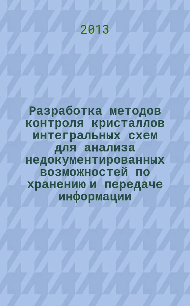 Разработка методов контроля кристаллов интегральных схем для анализа недокументированных возможностей по хранению и передаче информации : автореферат диссертации на соискание ученой степени кандидата технических наук : специальность 05.27.01 <Твердотельная электроника, радиоэлектронные компоненты, микро- и наноэлектроника на квантовых эффектах>