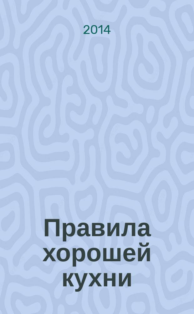 Правила хорошей кухни : искусство готовить дома : более 120 подробных рецептов, специальные фото по выбору и нарезке овощей, мяса, рыбы, отдельные развороты с основными видами бульонов, теста и соусов, меню на неделю и на праздники, словарь самых необходимых терминов