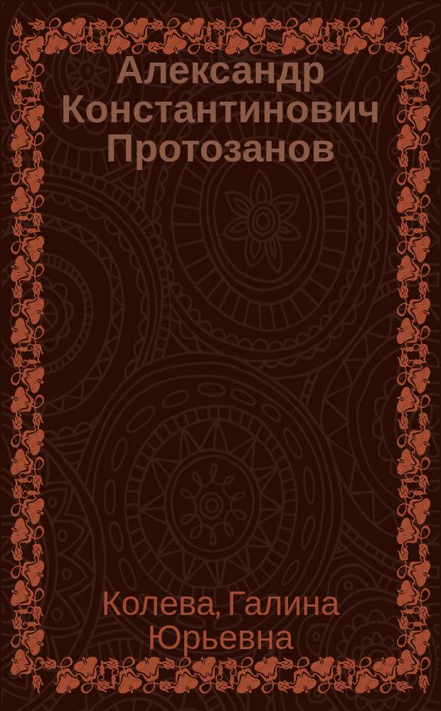 Александр Константинович Протозанов : (к 100-летию со дня рождения)