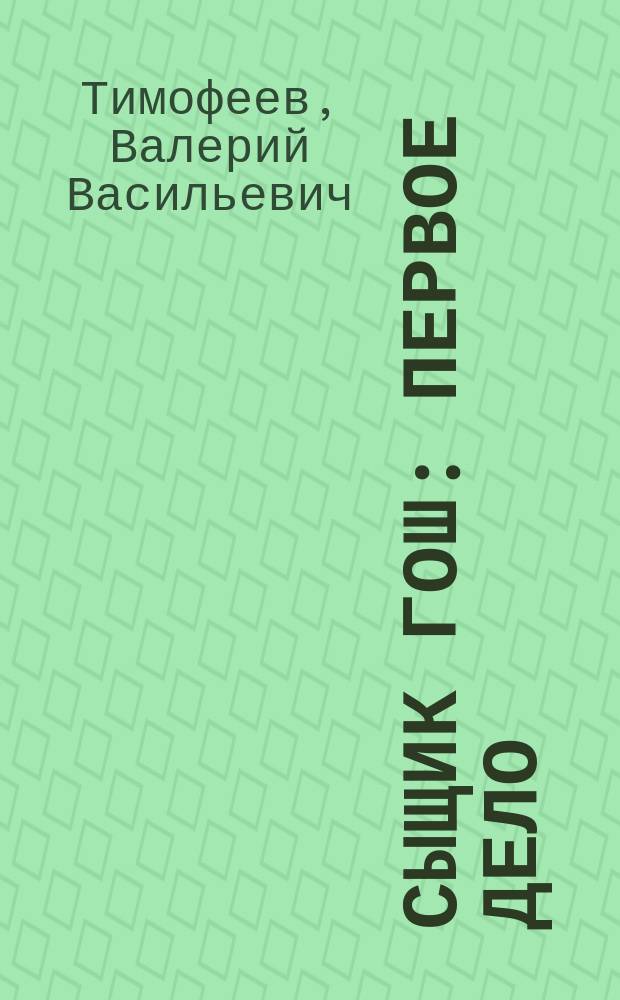 Сыщик Гош : первое дело : повесть-сказка : для младшего и среднего школьного возраста