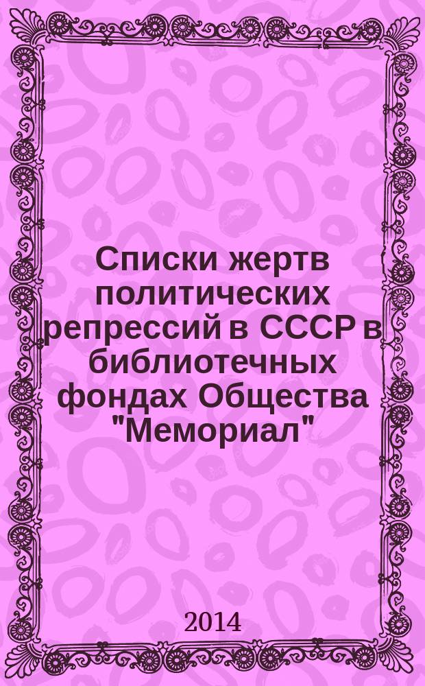 Списки жертв политических репрессий в СССР в библиотечных фондах Общества "Мемориал", Сахаровского центра и в Государственной публичной исторической библиотеке России : аннотированный указатель