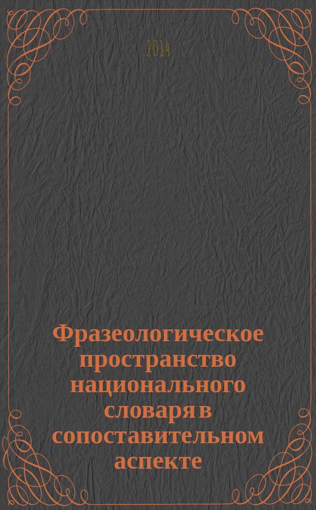 Фразеологическое пространство национального словаря в сопоставительном аспекте : монография учебное пособие для студентов высших учебных заведений, обучающихся по специальности 050303.65 - "Иностранный язык с дополнительной специальностью" и для подготовки бакалавров и магистров направления 03570002 - "Лингвистика, перевод, переводоведение". Т. 2