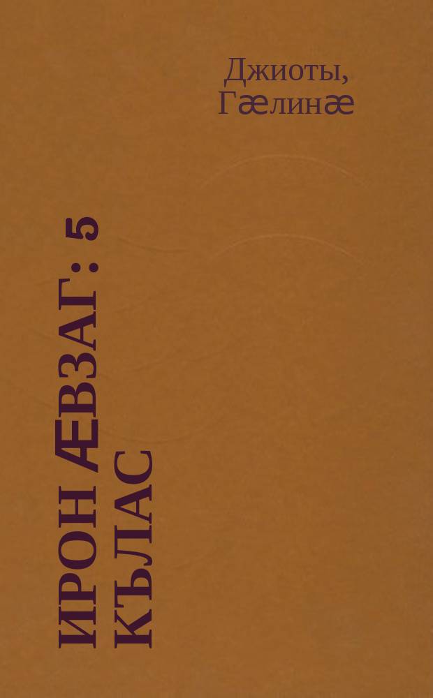 Ирон ӕвзаг : 5 кълас : ахуыргӕнӕн чиныг, ирон ӕвзаг дыккаг кӕмӕн у, уыцы ахуыргӕнинӕтгӕн = Осетинский (иронский) язык
