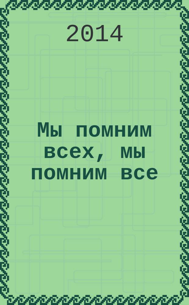 Мы помним всех, мы помним все : издание документально-публицистическое, основанное на документах и воспоминаниях самих участников тех, далеких событий