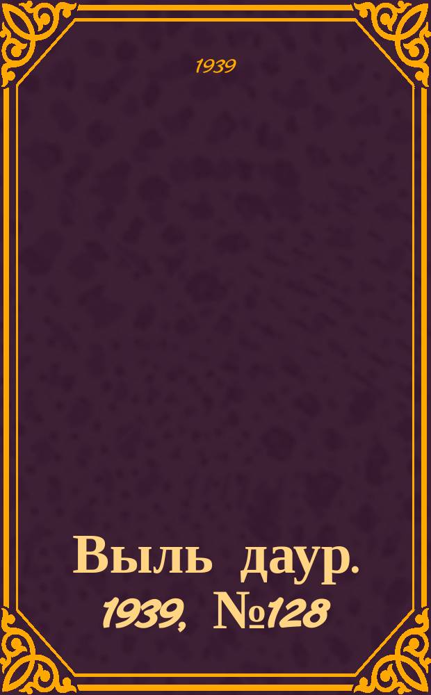 Выль даур. 1939, № 128(743) (28 нояб.)