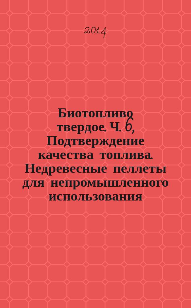 Биотопливо твердое. Ч. 6, Подтверждение качества топлива. Недревесные пеллеты для непромышленного использования