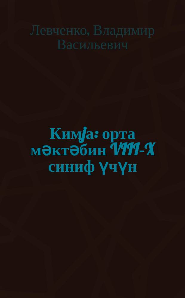 Кимjа : орта мәктәбин VIII-X синиф үчүн = Химия