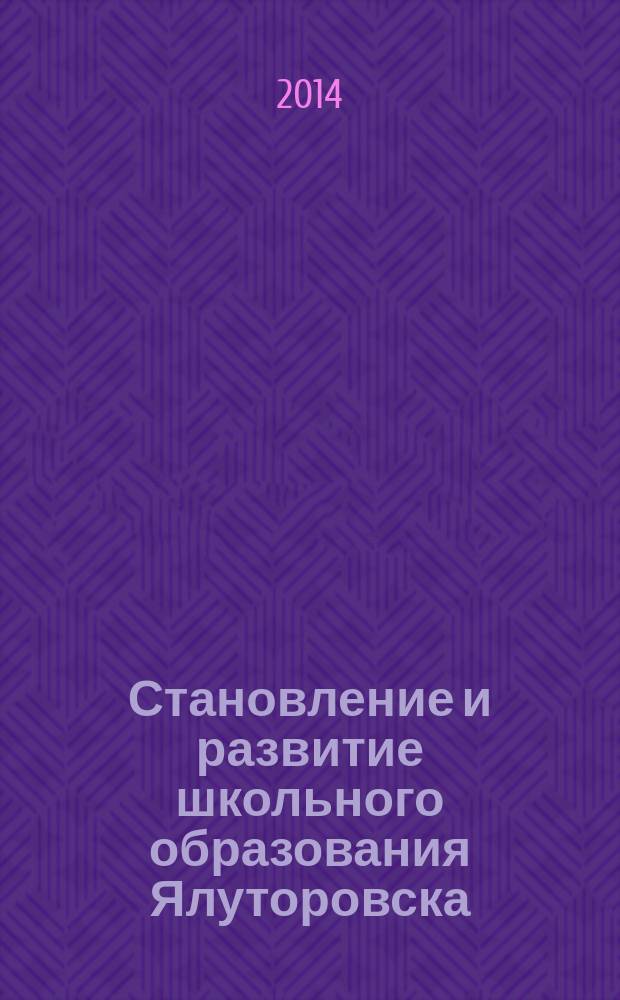Становление и развитие школьного образования Ялуторовска : книга издана к 70-летию Тюменской области
