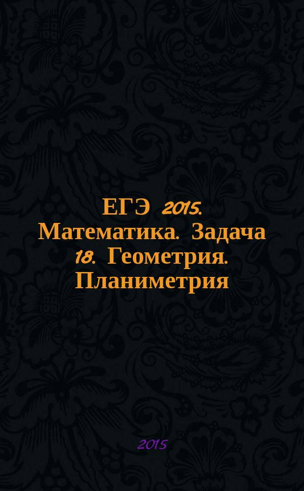 ЕГЭ 2015. Математика. Задача 18. Геометрия . Планиметрия : 12+