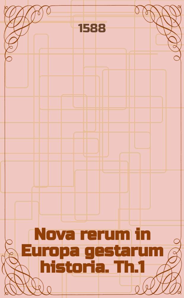 Nova rerum in Europa gestarum historia. Th.1