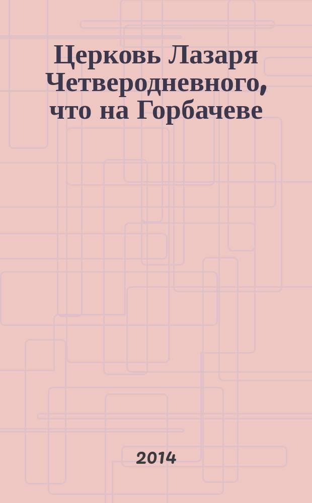 Церковь Лазаря Четверодневного, что на Горбачеве : (к 125-летию со дня построения)
