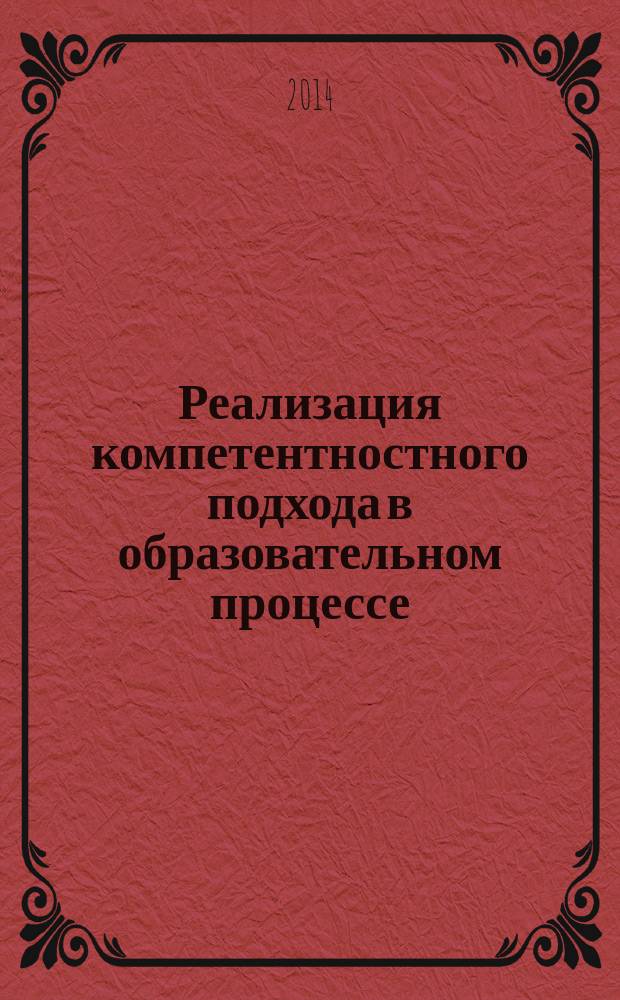 Реализация компетентностного подхода в образовательном процессе: традиции, инновации, перспективы : сборник материалов II Международной научно-практической конференции (Абакан, 28 апреля 2014 г.)