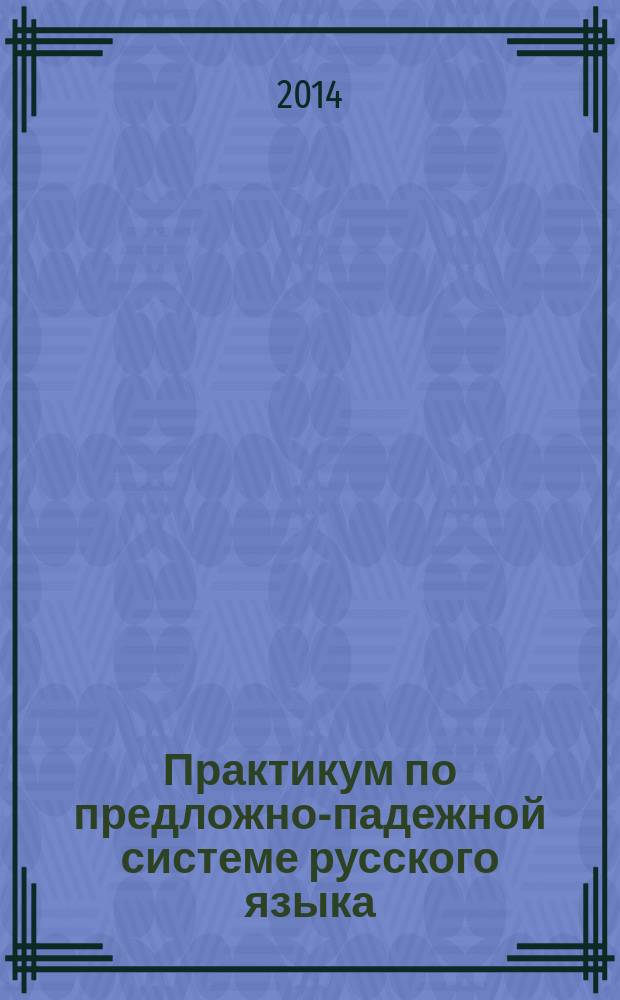 Практикум по предложно-падежной системе русского языка : учебное пособие