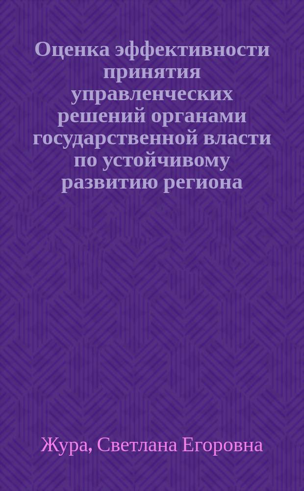 Оценка эффективности принятия управленческих решений органами государственной власти по устойчивому развитию региона (на примере Архангельской области) : монография