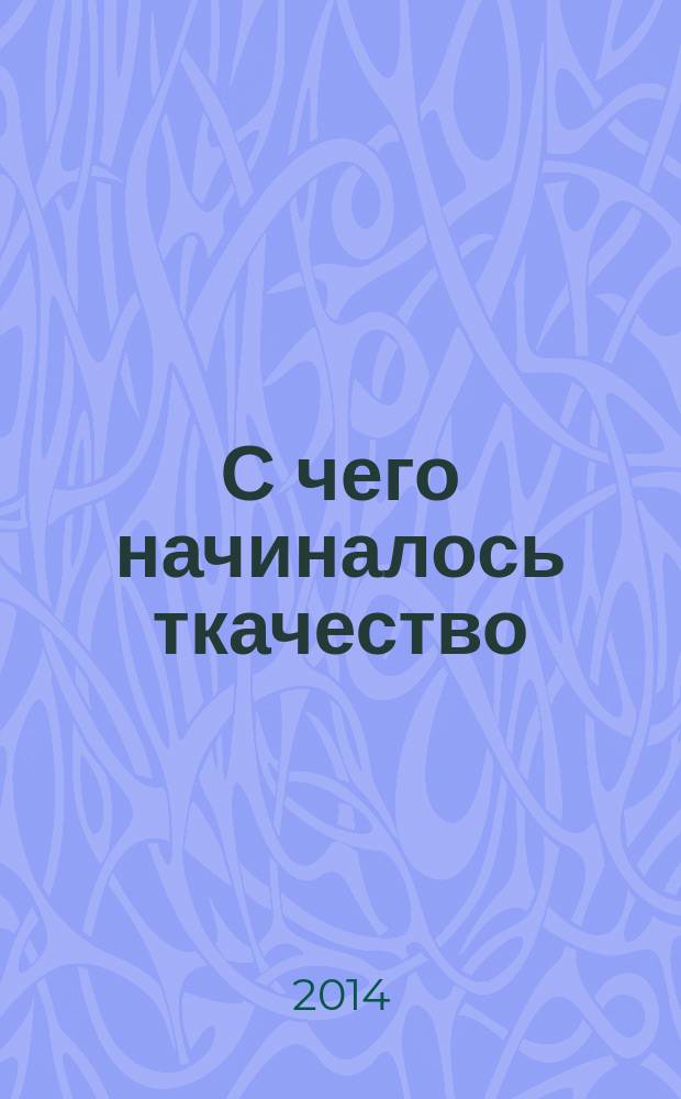 С чего начиналось ткачество : методическое пособие