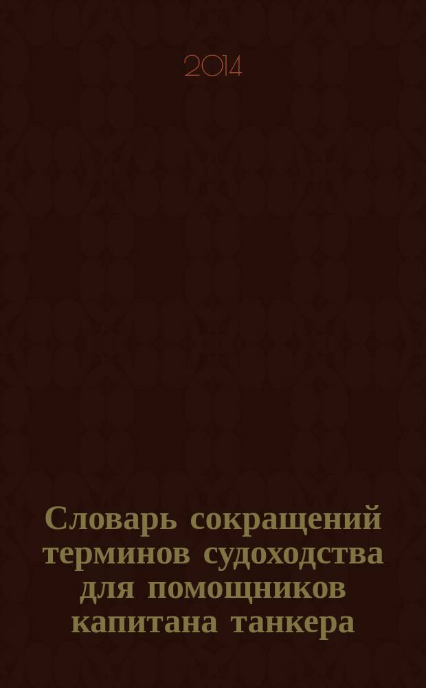 Словарь сокращений терминов судоходства для помощников капитана танкера : учебный терминологический словарь