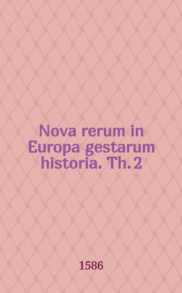 Nova rerum in Europa gestarum historia. Th. 2
