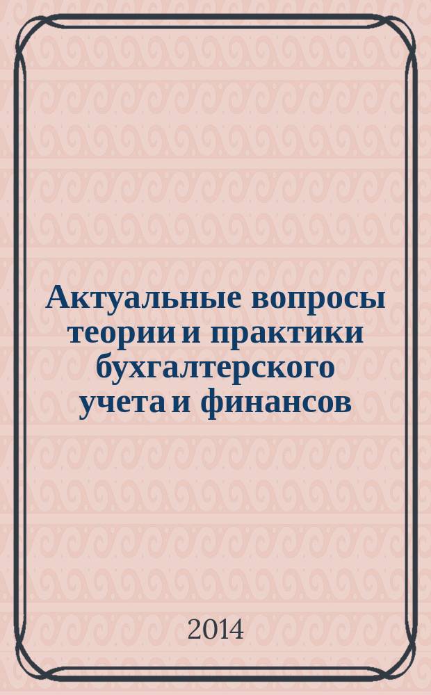 Актуальные вопросы теории и практики бухгалтерского учета и финансов : сборник научных трудов по материалам 78-й Ежегодной научно-практической конференции молодых ученых Ставропольского государственного аграрного университета , (Ставрополь, 07-12 апреля 2014 года) : материалы и доклады