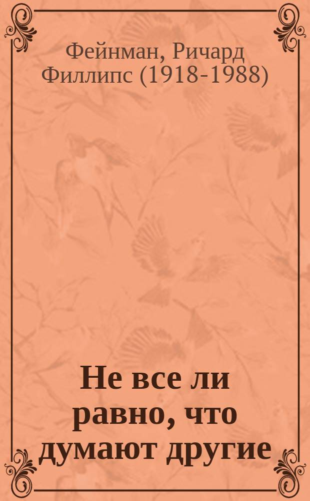 Не все ли равно, что думают другие : и снова: нобелевский лауреат о времени, науке и о себе