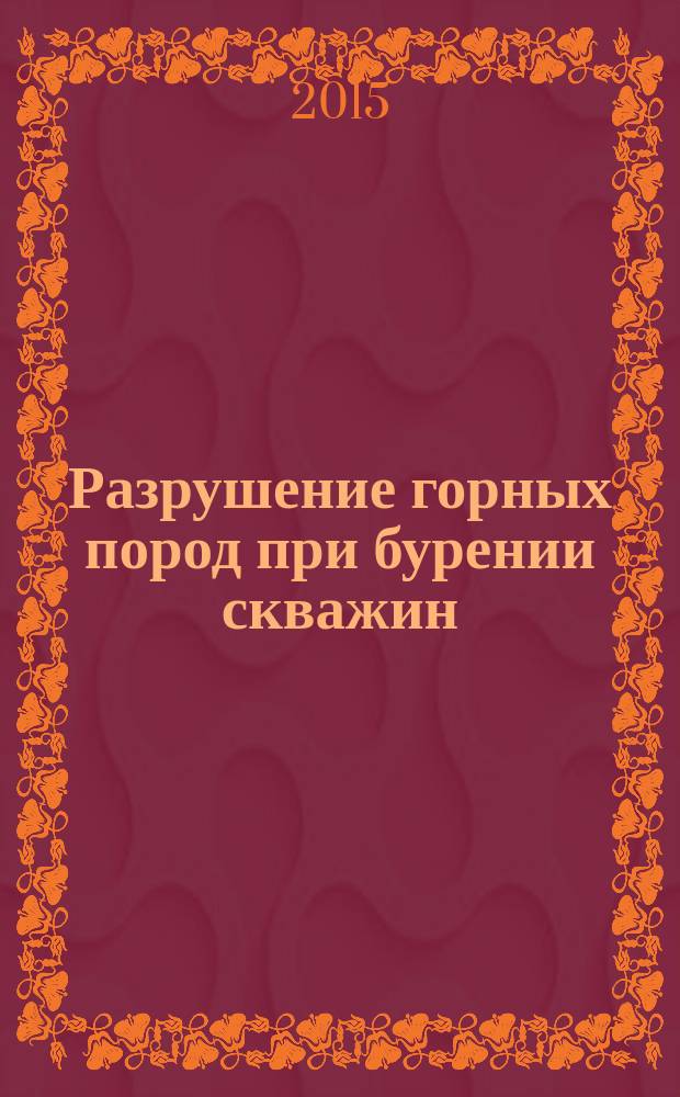 Разрушение горных пород при бурении скважин : учебное пособие для студентов, обучающихся по профилю подготовки бакалавров "Бурение нефтяных и газовых скважин" направления 21.00.00 (130000) "Нефтегазовое дело" : cоответствует Федеральному государственному образовательному стандарту 3-го поколения