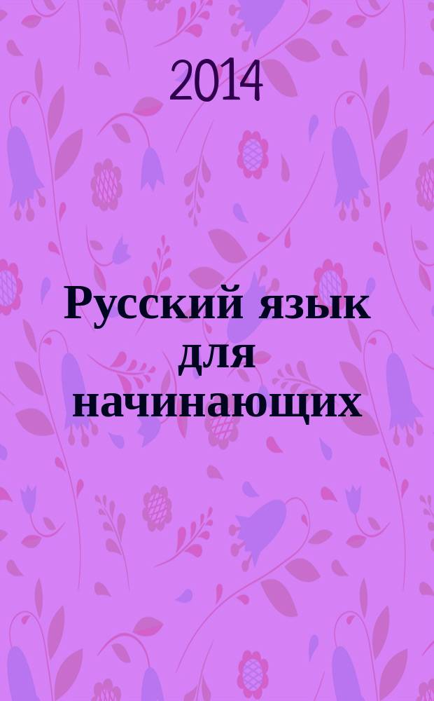Русский язык для начинающих : (для говорящих на английском языке) [учебник]. [Кн. 1]