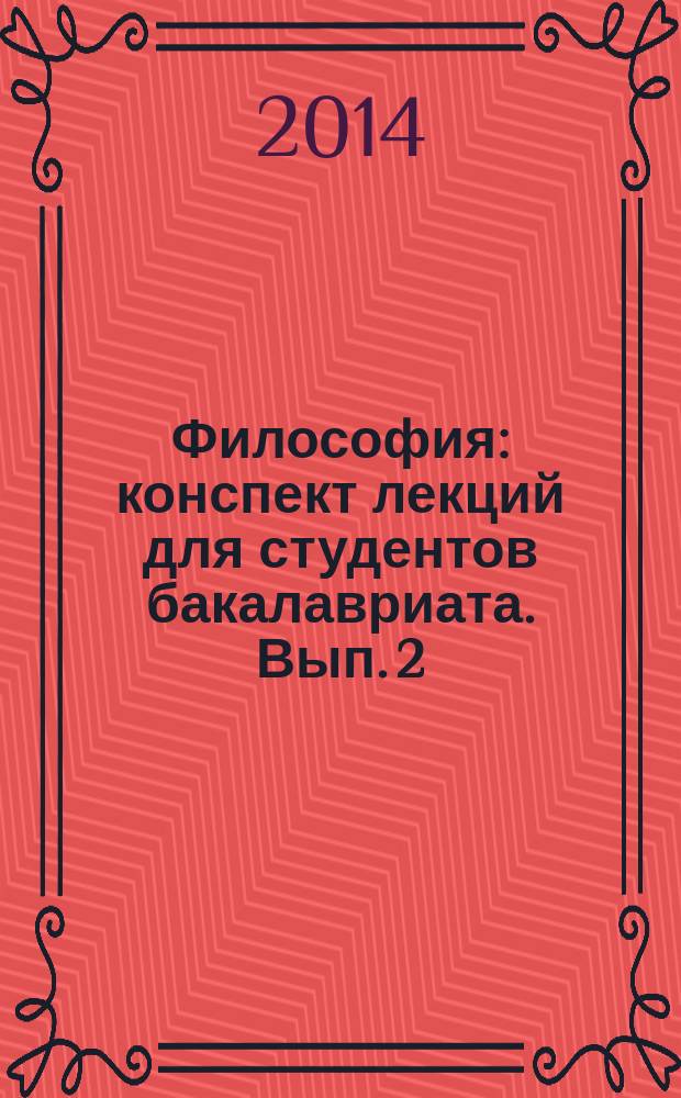 Философия : конспект лекций [для студентов бакалавриата]. Вып. 2