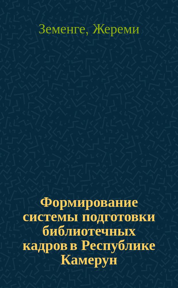 Формирование системы подготовки библиотечных кадров в Республике Камерун : автореферат диссертации на соискание ученой степени к.п.н. : специальность 05.25.03
