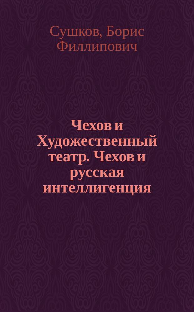 Чехов и Художественный театр. Чехов и русская интеллигенция : к 150-летию со дня рождения А.П. Чехова