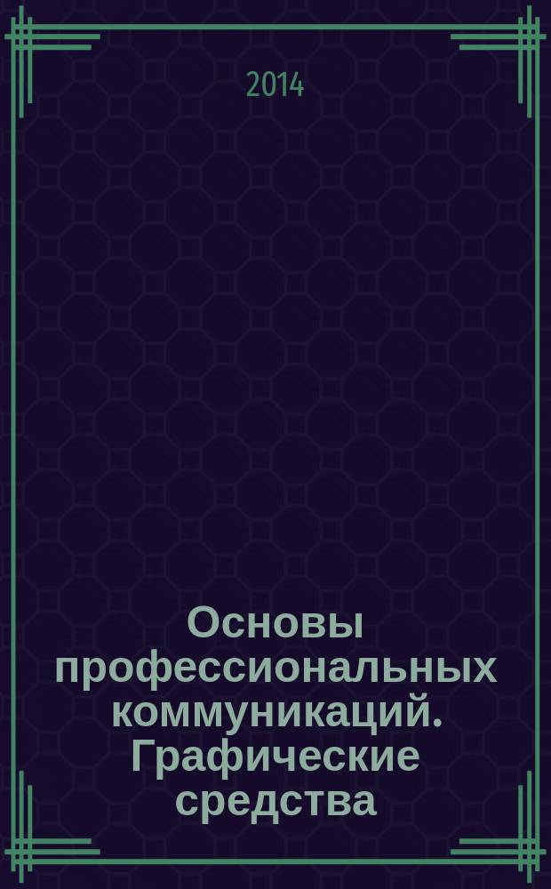 Основы профессиональных коммуникаций. Графические средства : учебно-методическое пособие : для студентов 1-го курса, обучающихся по направлению подготовки 07.03.01 (270100.62) "Архитектура", квалификация подготовки - бакалавр, профиль подготовки "Архитектурное проектирование"
