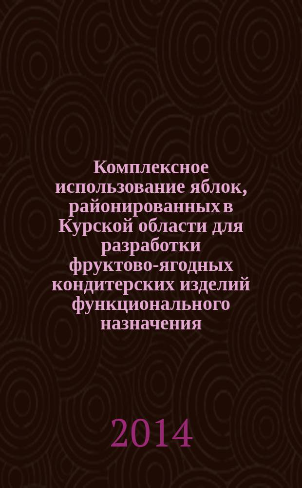 Комплексное использование яблок, районированных в Курской области для разработки фруктово-ягодных кондитерских изделий функционального назначения : монография