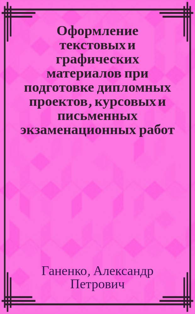 Оформление текстовых и графических материалов при подготовке дипломных проектов, курсовых и письменных экзаменационных работ : (требования ЕСКД) : учебно-методическое пособие для использования в учебном процессе образовательных учреждений, реализующих программы начального профессионального образования