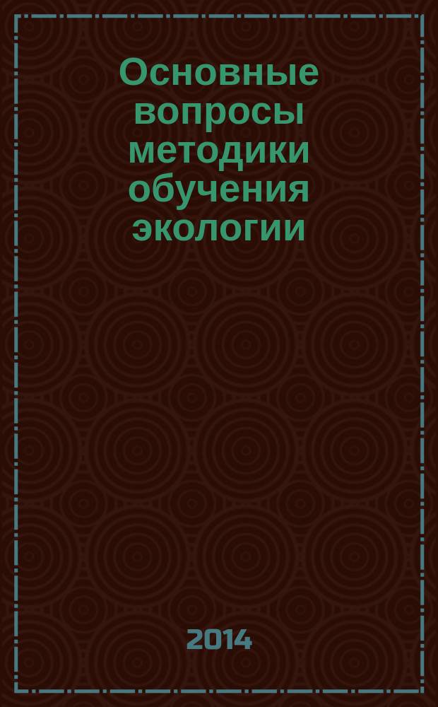 Основные вопросы методики обучения экологии : учебное пособие : электронное издание