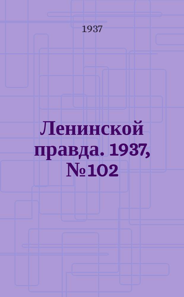 Ленинской правда. 1937, № 102(636) (21 дек.)