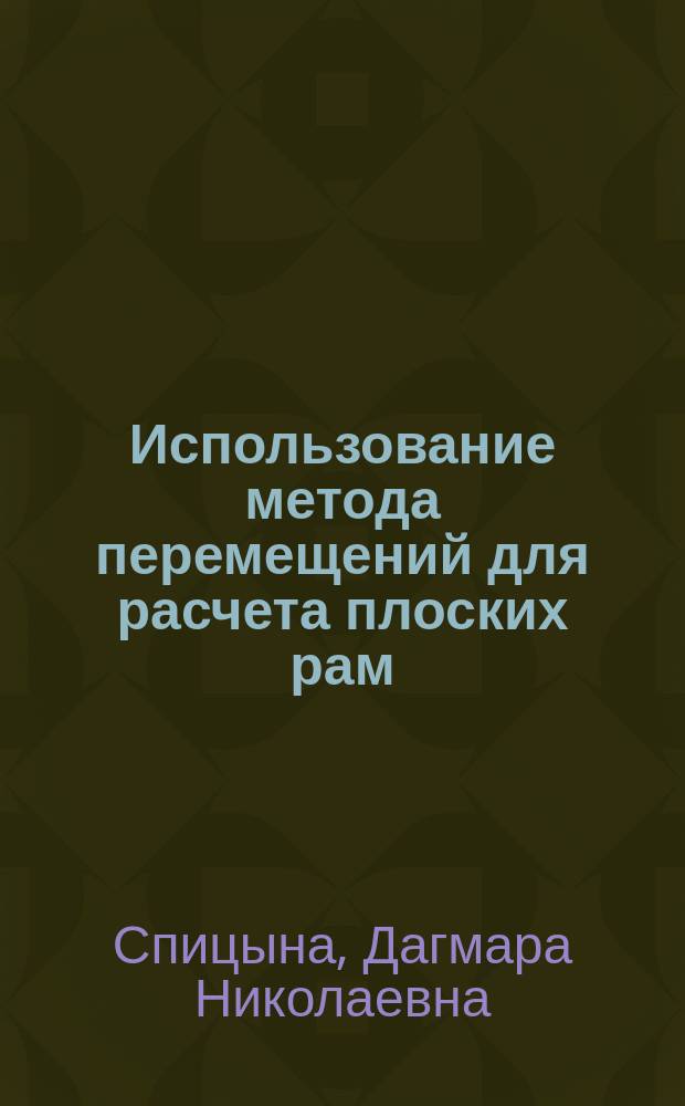 Использование метода перемещений для расчета плоских рам : методические указания к решению задач по дисциплинам "Сопротивление материалов" и "Строительная механика" : электронное учебное издание