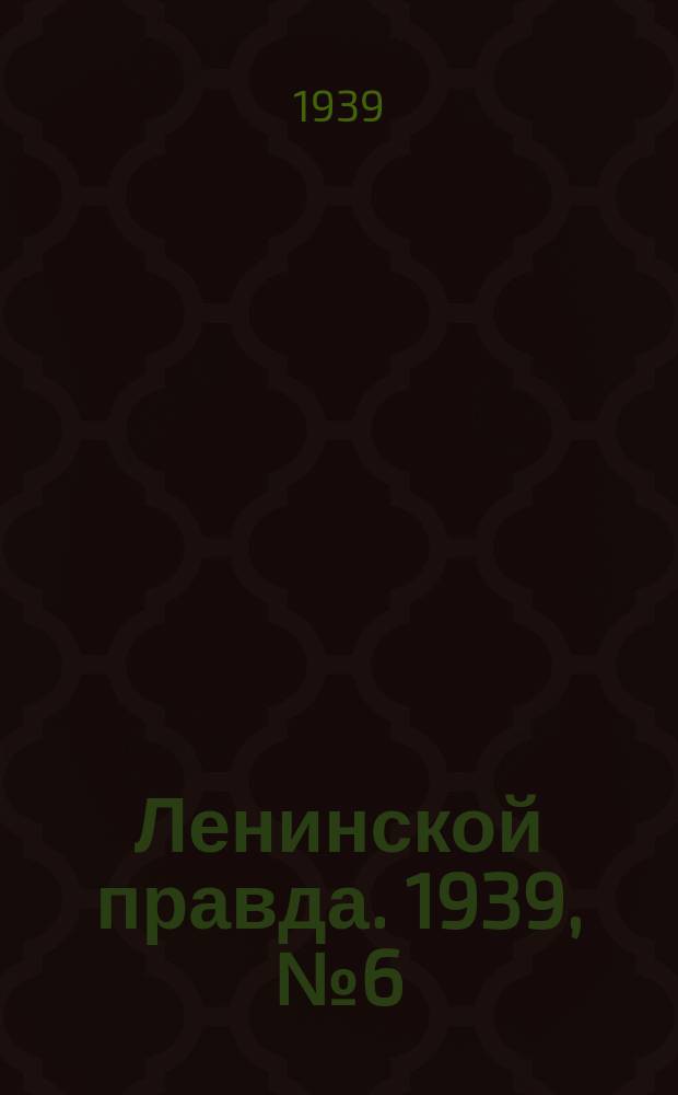 Ленинской правда. 1939, № 6 (1029) (17 янв.)