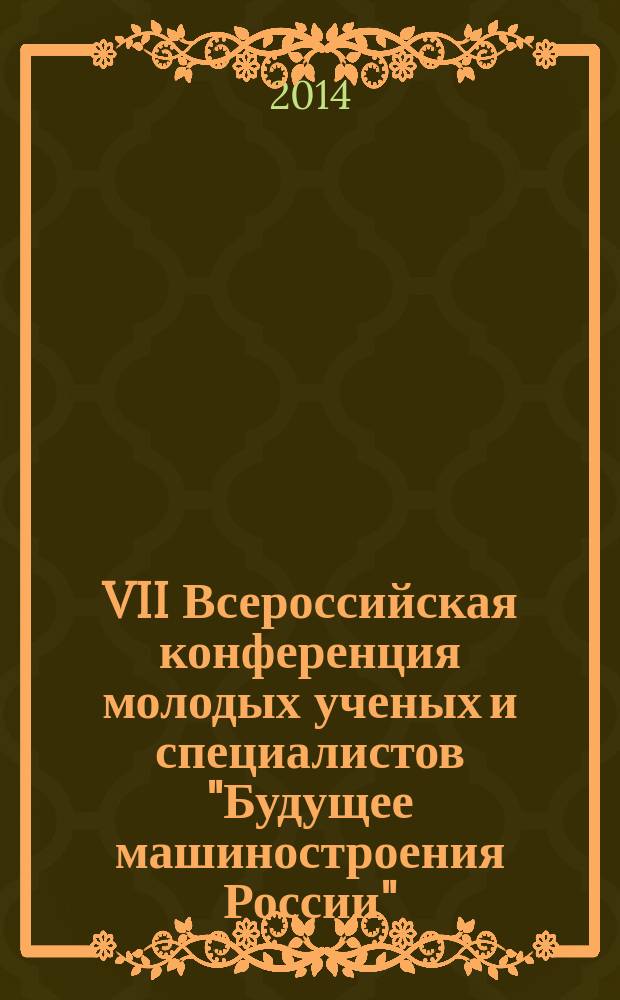 VII Всероссийская конференция молодых ученых и специалистов "Будущее машиностроения России", 24-27 сентября 2014 года : электронный сборник трудов конференции