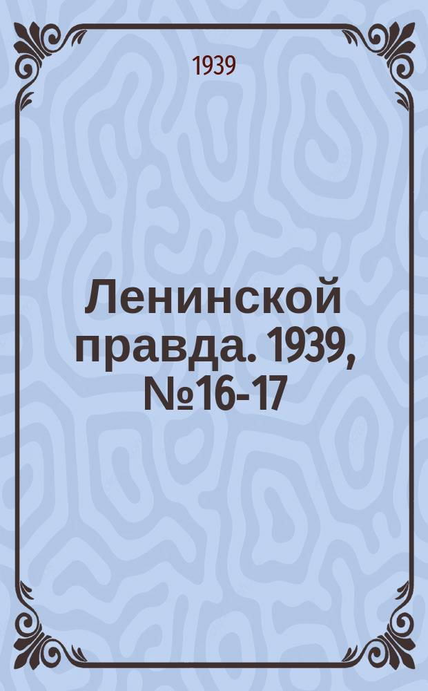 Ленинской правда. 1939, № 16-17 (1037-1038) (15 фев.)