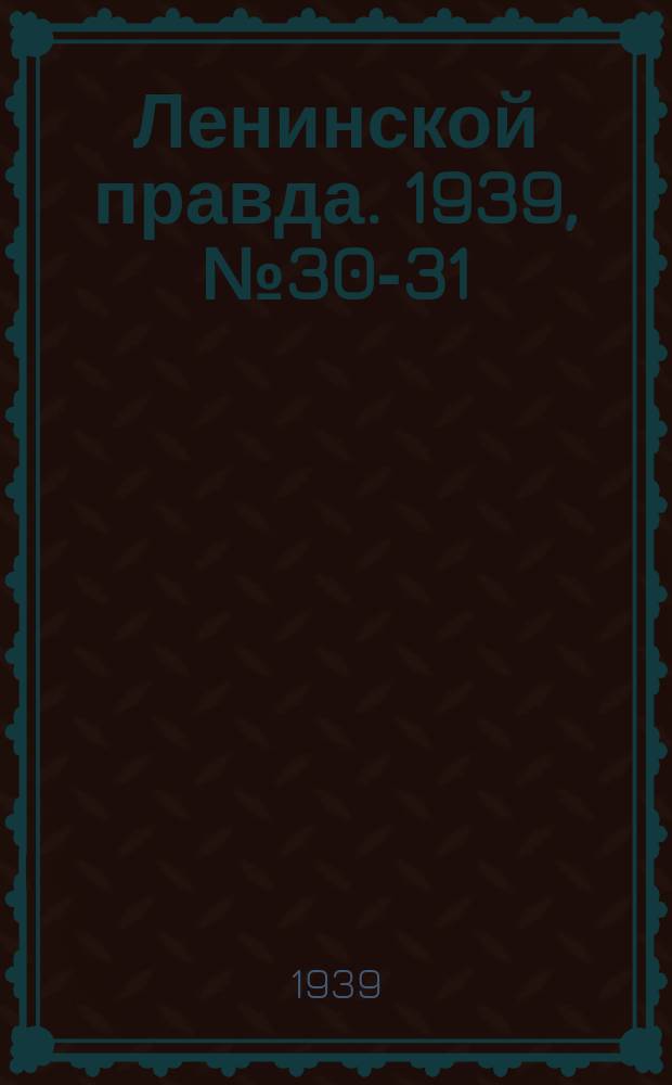 Ленинской правда. 1939, № 30-31 (1051) (23 марта)