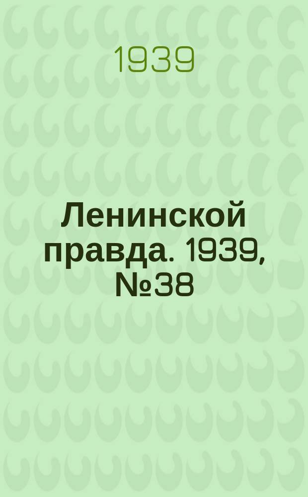 Ленинской правда. 1939, № 38 (1058) (10 апр.)