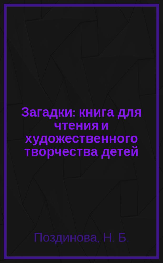 Загадки : книга для чтения и художественного творчества детей : рскраска в стихах : для дошкольного и младшего школьного возраста