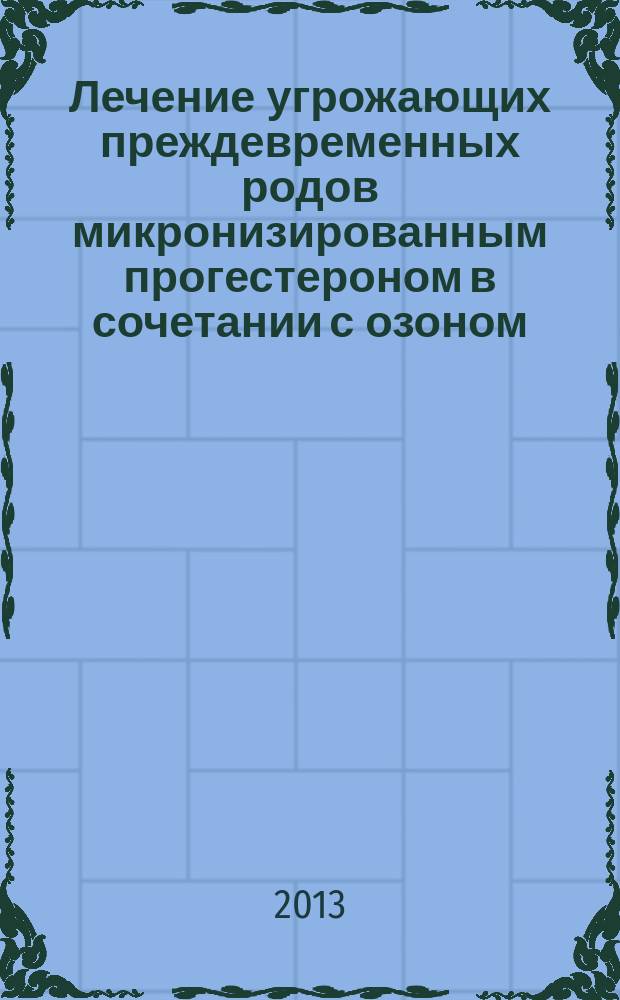 Лечение угрожающих преждевременных родов микронизированным прогестероном в сочетании с озоном : автореферат диссертации на соискание ученой степени кандидата медицинских наук : специальность 14.01.01 <Акушерство и гинекология>
