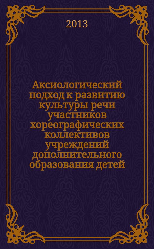 Аксиологический подход к развитию культуры речи участников хореографических коллективов учреждений дополнительного образования детей : автореферат диссертации на соискание ученой степени кандидата педагогических наук : специальность 13.00.05 <Теория, методика и организация социально-культурной деятельности>