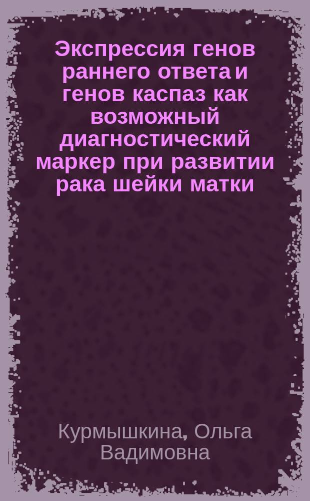 Экспрессия генов раннего ответа и генов каспаз как возможный диагностический маркер при развитии рака шейки матки : автореферат диссертации на соискание ученой степени кандидата биологических наук : специальность 14.01.12 <Онкология> ; специальность 03.01.04 <Биохимия>