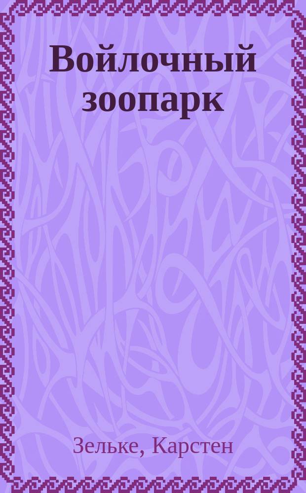 Войлочный зоопарк : валяние прбивной иглой