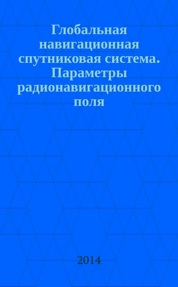 Глобальная навигационная спутниковая система. Параметры радионавигационного поля : Технические требования и методы испытаний