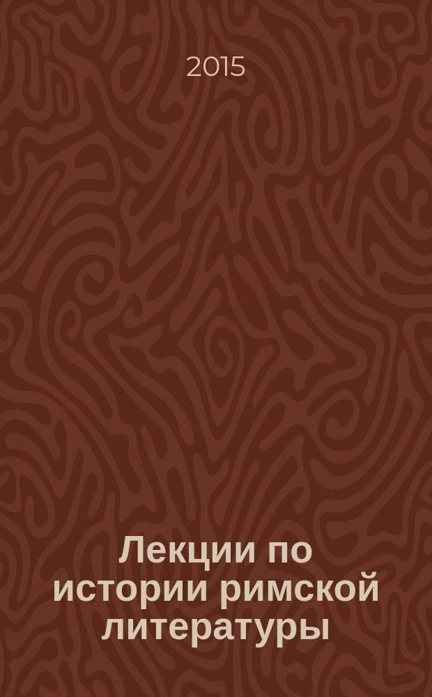 Лекции по истории римской литературы : [фундаментальный курс в 3 ч.]. Ч. 1 : От начала римской литературы до эпохи Августа