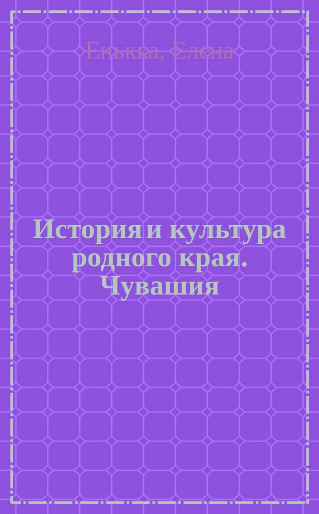История и культура родного края. Чувашия: современность и история : учебное пособие для 4-го класса общеобразовательных учреждений Чувашской Республики и чувашской диаспоры
